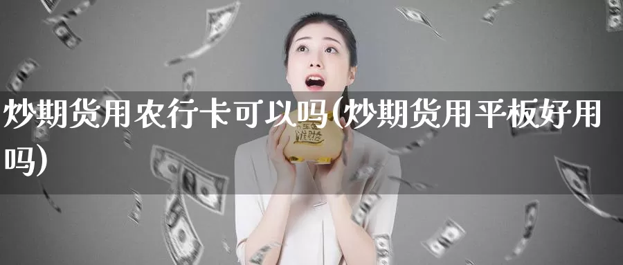 炒期货用农行卡可以吗(炒期货用平板好用吗)