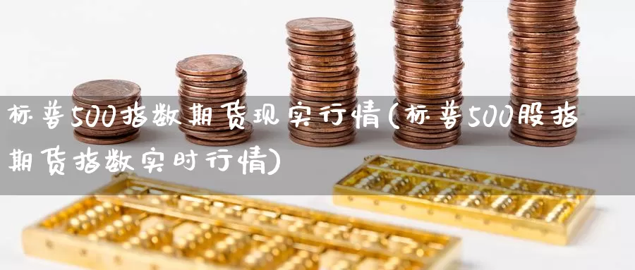 标普500指数期货现实行情(标普500股指期货指数实时行情)
