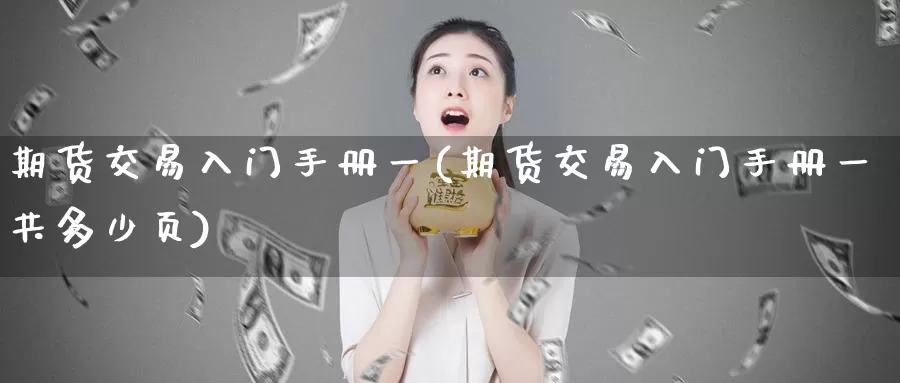 期货交易入门手册一(期货交易入门手册一共多少页)