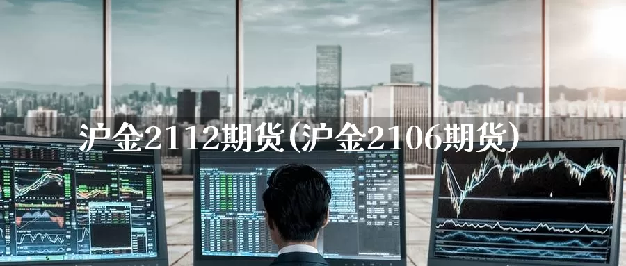 沪金2112期货(沪金2106期货)