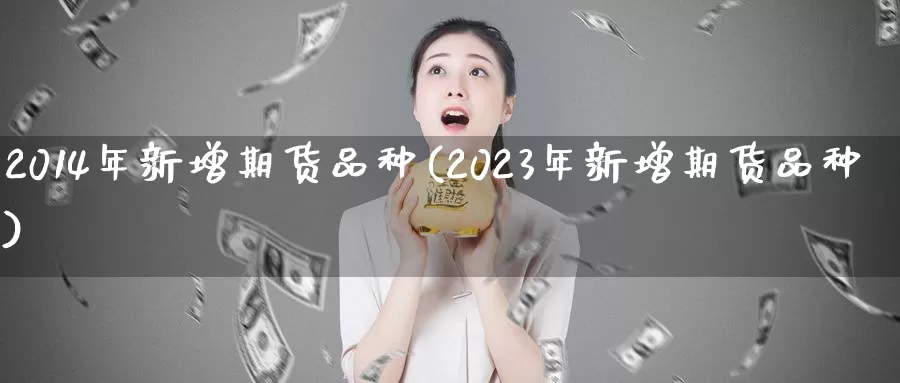 2014年新增期货品种(2023年新增期货品种)
