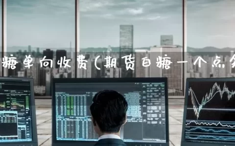 期货白糖单向收费(期货白糖一个点多少钱)