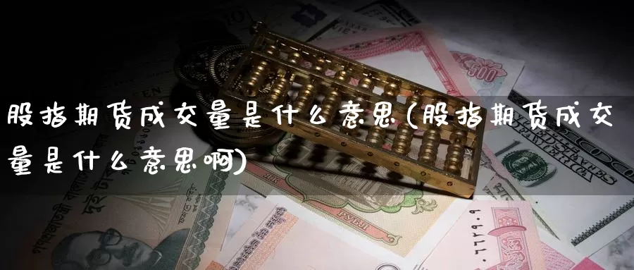 股指期货成交量是什么意思(股指期货成交量是什么意思啊)