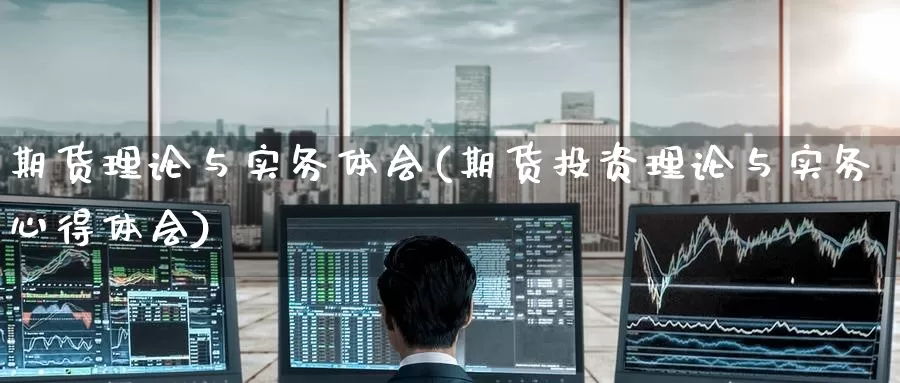 期货理论与实务体会(期货投资理论与实务心得体会)