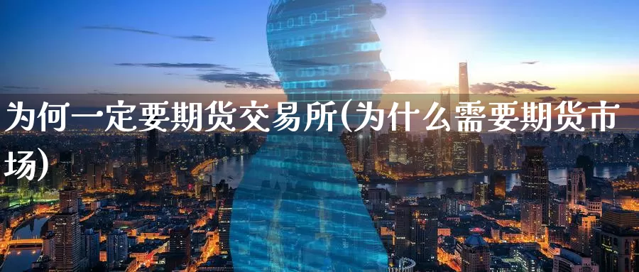 为何一定要期货交易所(为什么需要期货市场)