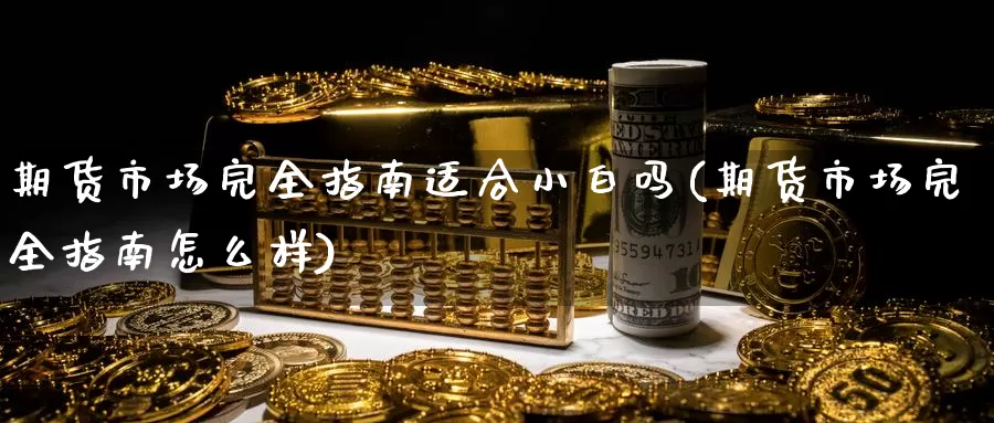 期货市场完全指南适合小白吗(期货市场完全指南怎么样)