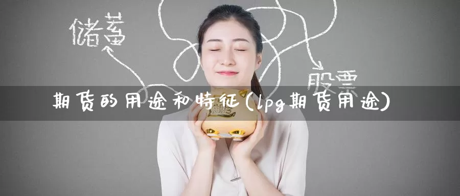 期货的用途和特征(lpg期货用途)