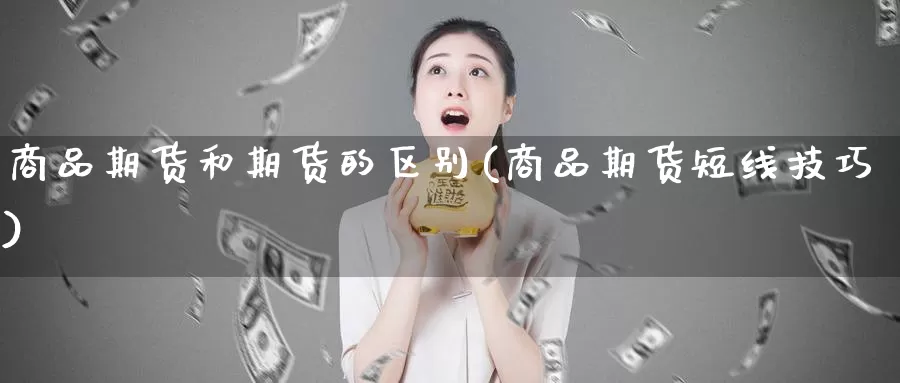 商品期货和期货的区别(商品期货短线技巧)