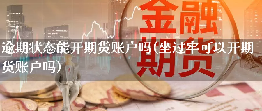 逾期状态能开期货账户吗(坐过牢可以开期货账户吗)