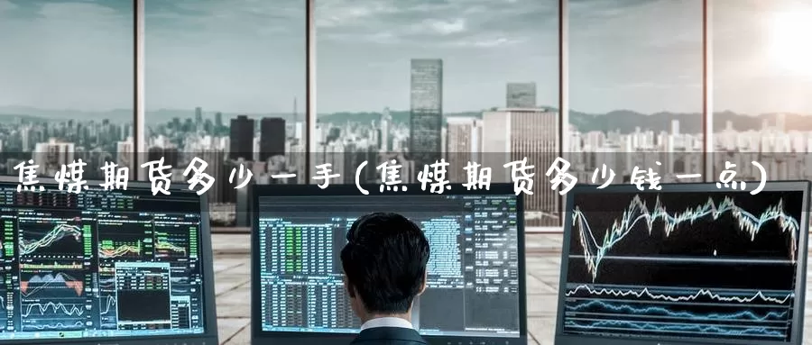 焦煤期货多少一手(焦煤期货多少钱一点)