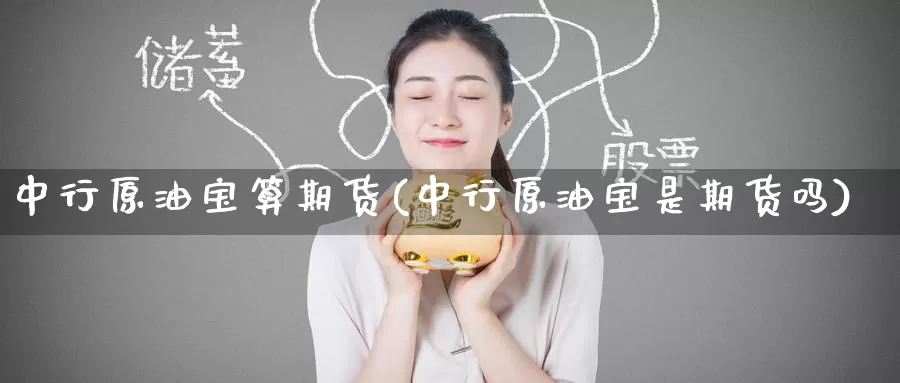 中行原油宝算期货(中行原油宝是期货吗)