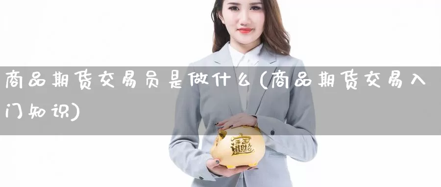 商品期货交易员是做什么(商品期货交易入门知识)