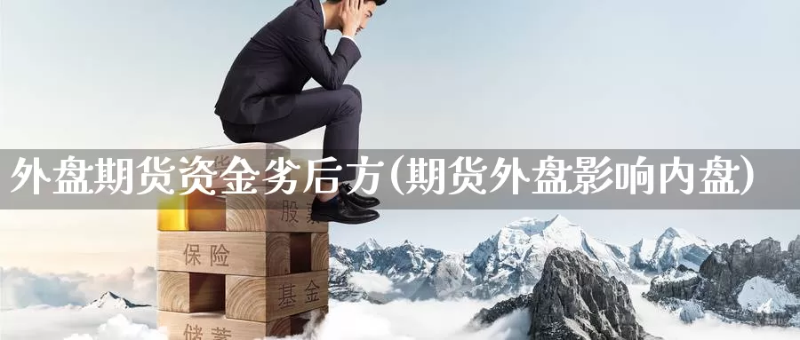 外盘期货资金劣后方(期货外盘影响内盘)