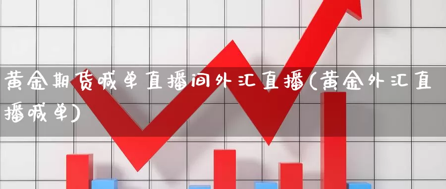 黄金期货喊单直播间外汇直播(黄金外汇直播喊单)
