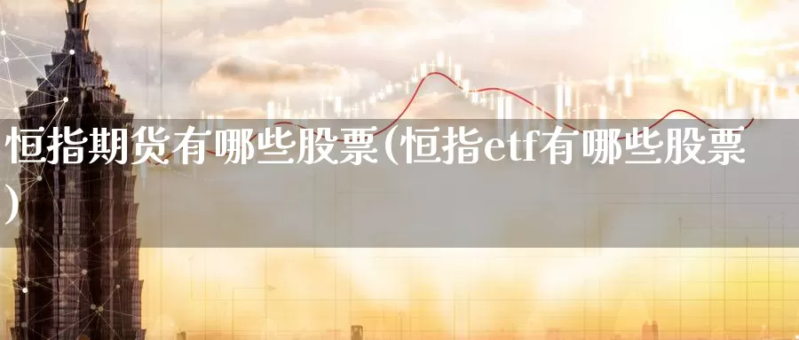 恒指期货有哪些股票(恒指etf有哪些股票)