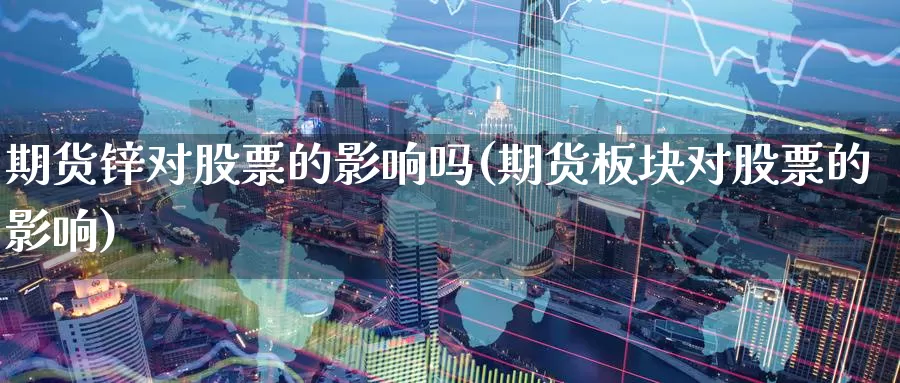 期货锌对股票的影响吗(期货板块对股票的影响)