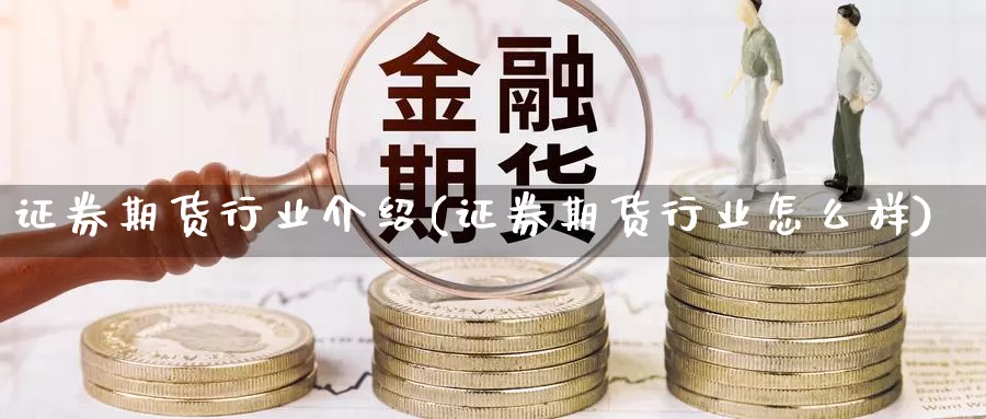 证券期货行业介绍(证券期货行业怎么样)