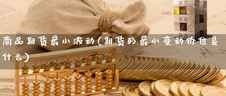 商品期货最小波动(期货的最小变动价位是什么)