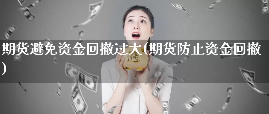 期货避免资金回撤过大(期货防止资金回撤)