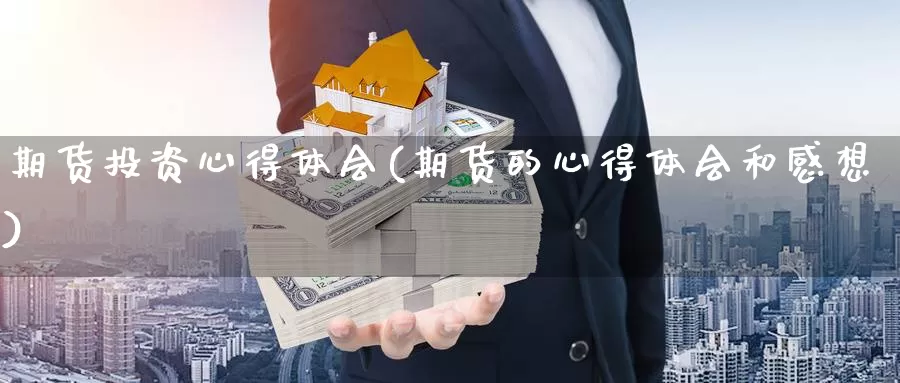 期货投资心得体会(期货的心得体会和感想)