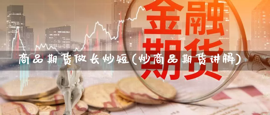 商品期货做长炒短(炒商品期货讲解)