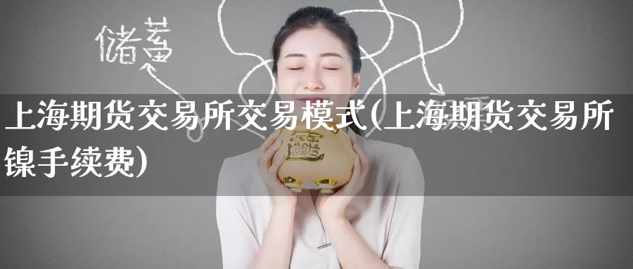 上海期货交易所交易模式(上海期货交易所镍手续费)