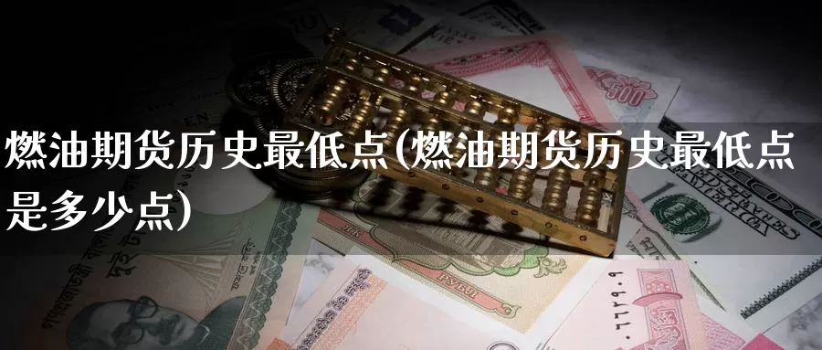 燃油期货历史最低点(燃油期货历史最低点是多少点)