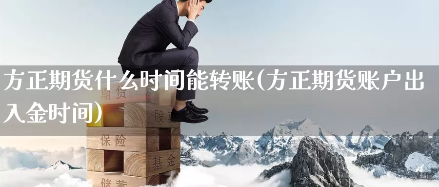 方正期货什么时间能转账(方正期货账户出入金时间)