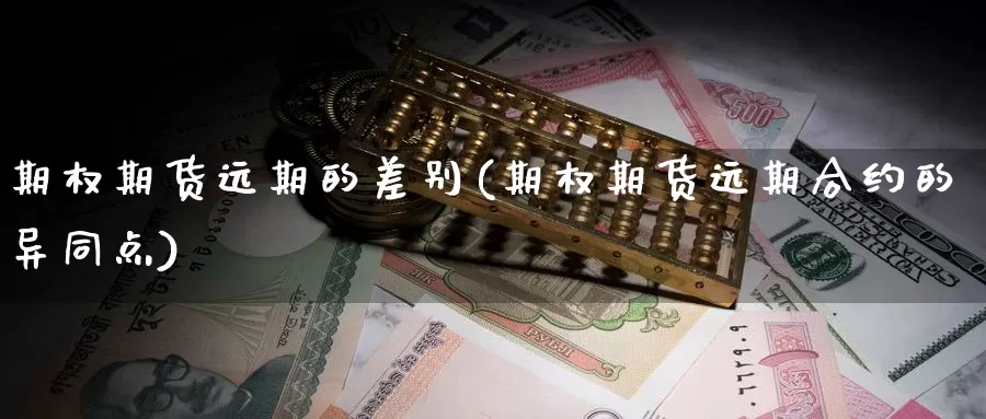 期权期货远期的差别(期权期货远期合约的异同点)