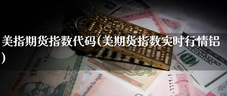 美指期货指数代码(美期货指数实时行情铝)