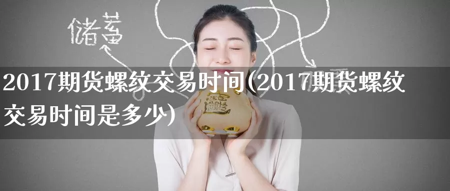 2017期货螺纹交易时间(2017期货螺纹交易时间是多少)