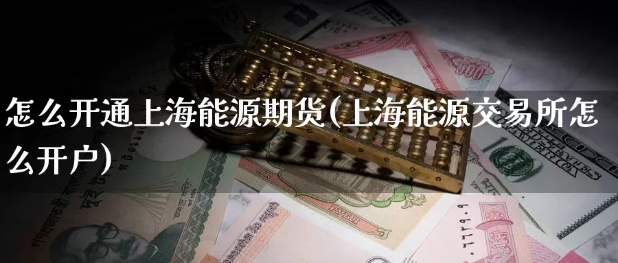 怎么开通上海能源期货(上海能源交易所怎么开户)