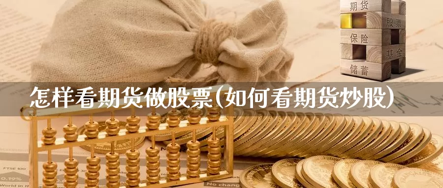 怎样看期货做股票(如何看期货炒股)