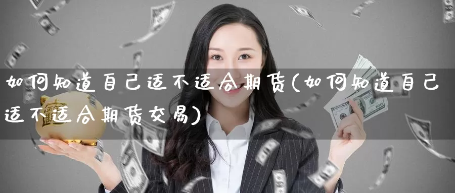 如何知道自己适不适合期货(如何知道自己适不适合期货交易)