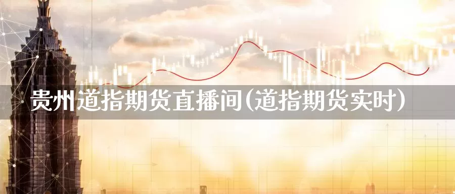 贵州道指期货直播间(道指期货实时)