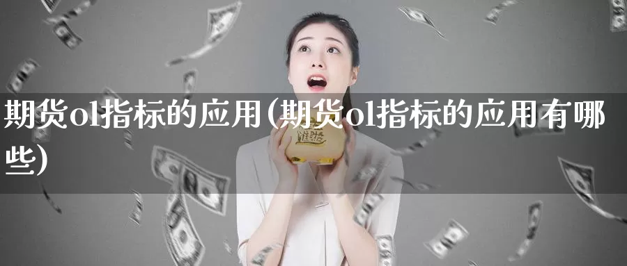 期货ol指标的应用(期货ol指标的应用有哪些)