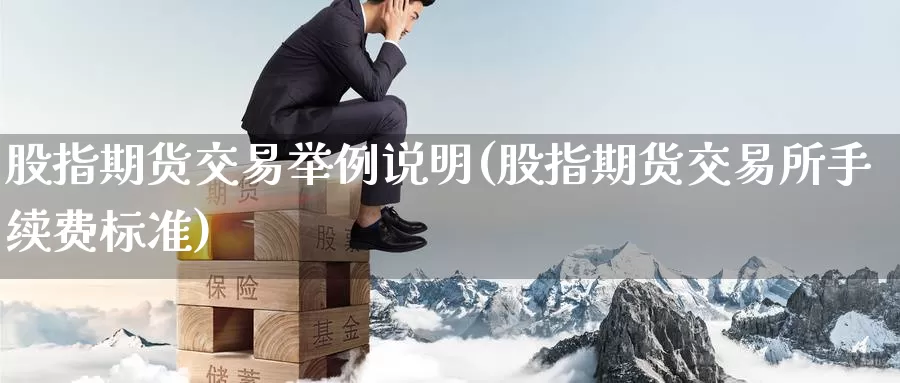 股指期货交易举例说明(股指期货交易所手续费标准)