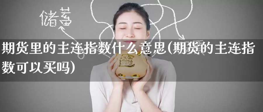 期货里的主连指数什么意思(期货的主连指数可以买吗)