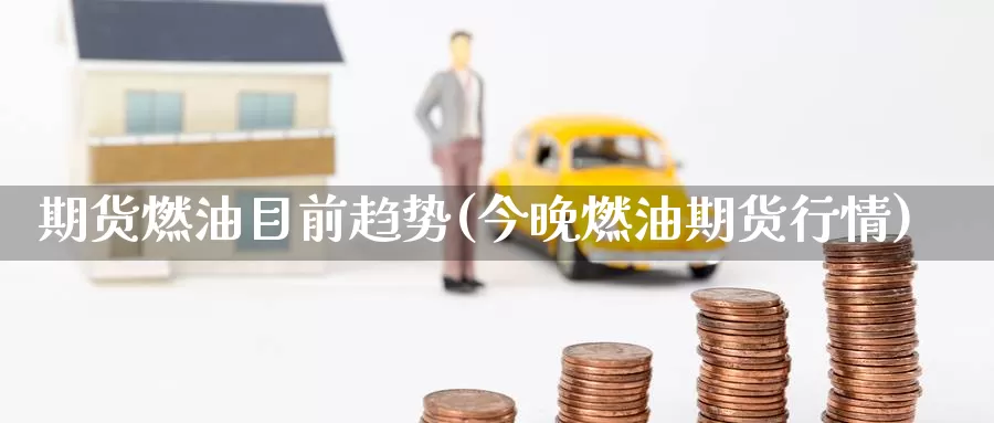 期货燃油目前趋势(今晚燃油期货行情)
