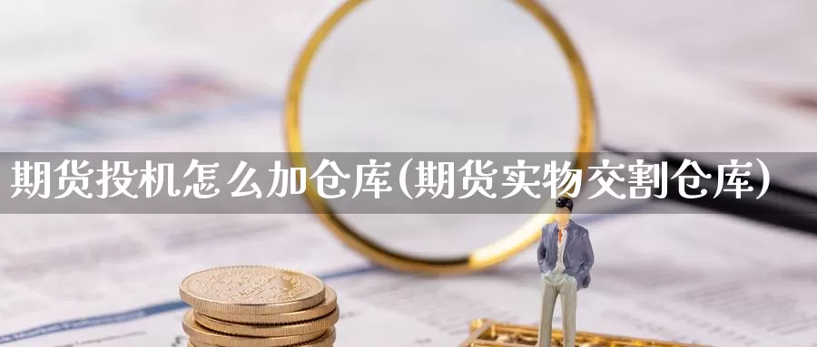 期货投机怎么加仓库(期货实物交割仓库)