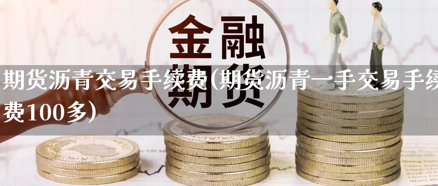 期货沥青交易手续费(期货沥青一手交易手续费100多)
