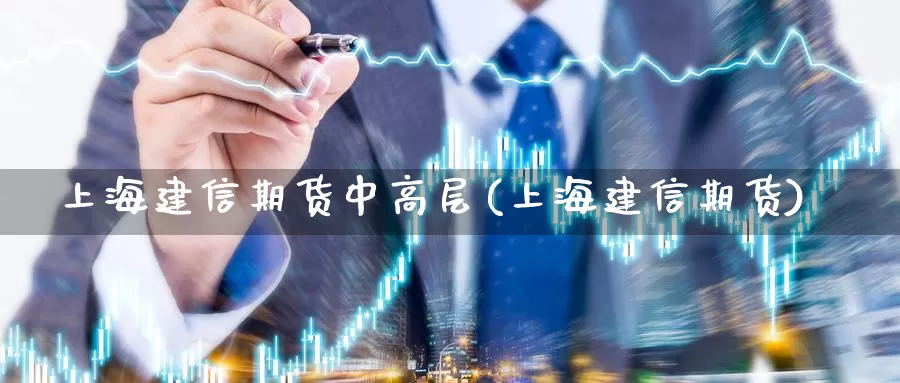 上海建信期货中高层(上海建信期货)