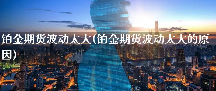 铂金期货波动太大(铂金期货波动太大的原因)