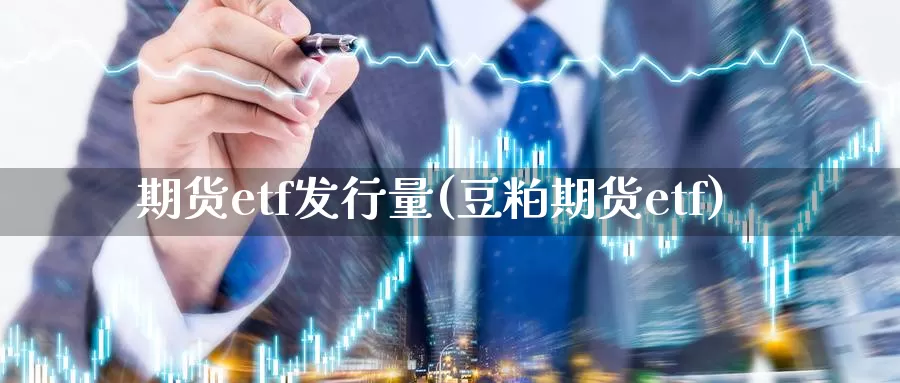 期货etf发行量(豆粕期货etf)