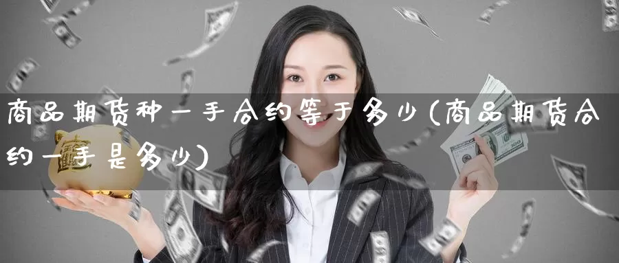 商品期货种一手合约等于多少(商品期货合约一手是多少)