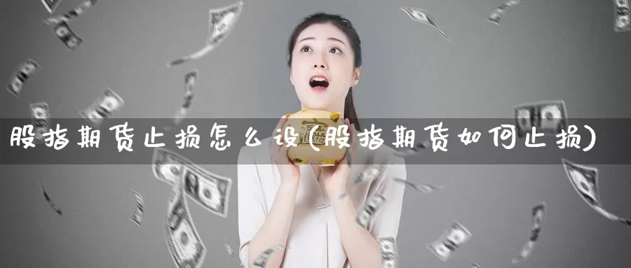 股指期货止损怎么设(股指期货如何止损)