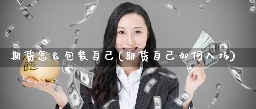 期货怎么包装自己(期货自己如何入场)