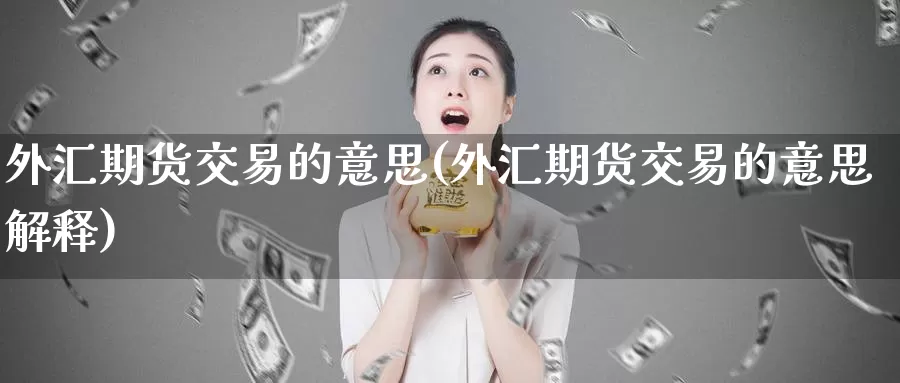 外汇期货交易的意思(外汇期货交易的意思解释)