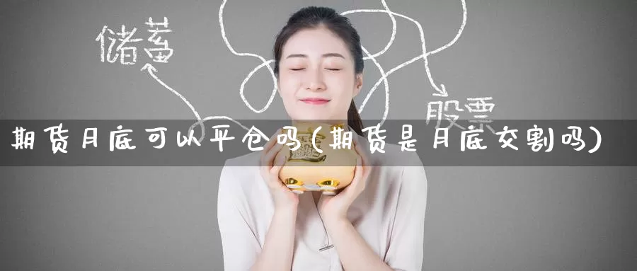 期货月底可以平仓吗(期货是月底交割吗)