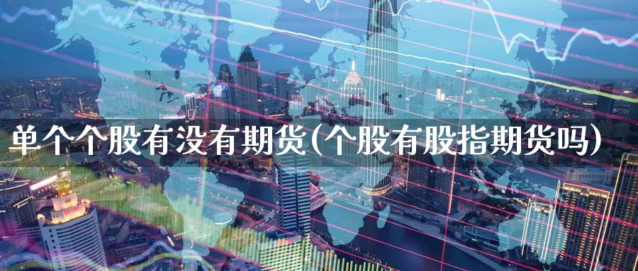 单个个股有没有期货(个股有股指期货吗)